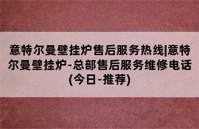 意特尔曼壁挂炉售后服务热线|意特尔曼壁挂炉-总部售后服务维修电话(今日-推荐)